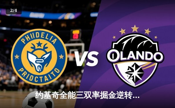 约基奇全能三双率掘金逆转森林狼，穆雷末节爆发锁定胜局 - 2