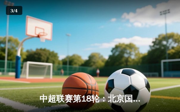 中超联赛第18轮：北京国安主场3-2险胜上海申花，张玉宁梅开二度成关键先生 - 3