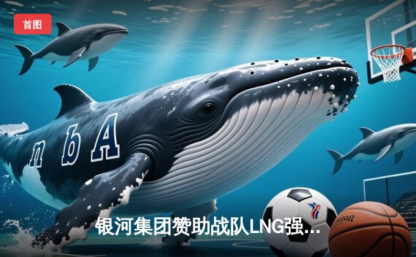 银河集团赞助战队LNG强势逆袭，3:2力克JDG夺得春季赛冠军