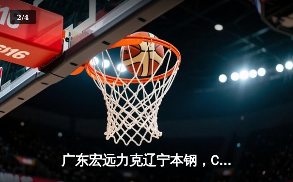 广东宏远力克辽宁本钢，CBA总决赛再掀激烈对决 - 2