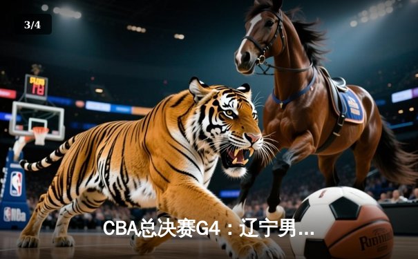 CBA总决赛G4：辽宁男篮客场加时险胜新疆，赵继伟关键三分锁定赛点 - 3
