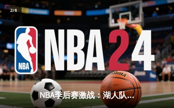 NBA季后赛激战：湖人队加时险胜勇士，詹姆斯独揽40分创纪录 - 2