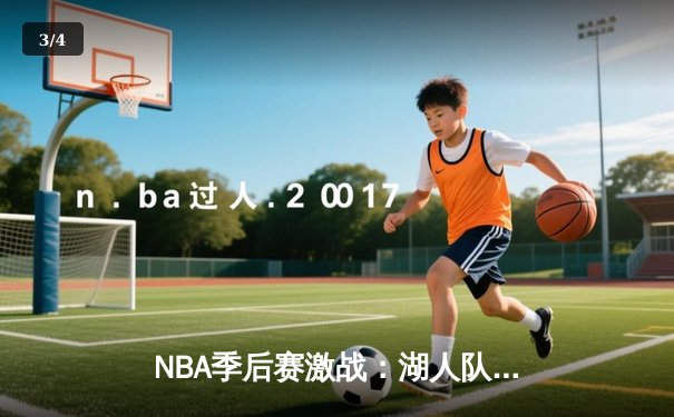 NBA季后赛激战：湖人队加时险胜勇士，詹姆斯独揽40分创纪录 - 3