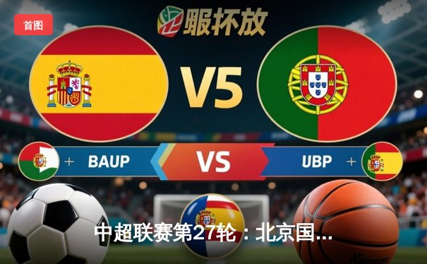 中超联赛第27轮：北京国安主场2-1绝杀上海海港，张玉宁梅开二度助球队挺进亚冠区