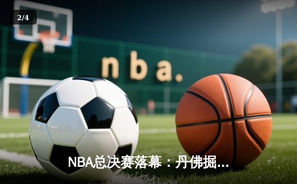 NBA总决赛落幕：丹佛掘金队首夺总冠军，约基奇荣膺FMVP - 2