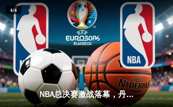 NBA总决赛激战落幕，丹佛掘金4-1战胜迈阿密热火首夺总冠军 - 4