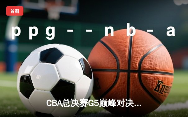 CBA总决赛G5巅峰对决：辽宁本钢加时险胜广东宏远，成功卫冕总冠军