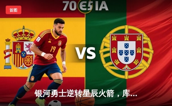 银河勇士逆转星辰火箭，库里三分雨浇灭对手反扑势头